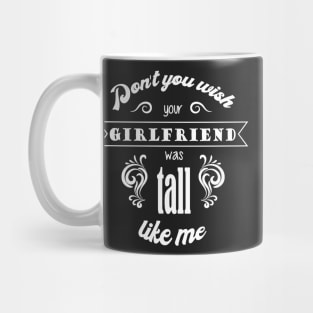 Dont you wish your girlfriend was tall like me - Quote for tall women Mug